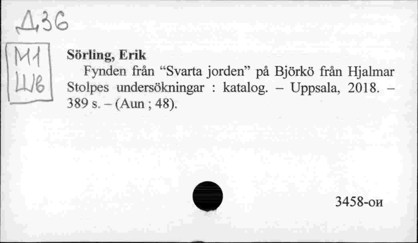 ﻿Sörling, Erik
Fynden frân “Svarta jorden” pâ Björkö frân Hjalmar Stolpes undersökningar : katalog. — Uppsala, 2018. -389 s. - (Aun ; 48).
3458-ои
